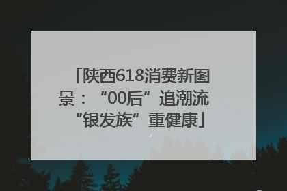 陕西618消费新图景：“00后”追潮流 “银发族”重健康