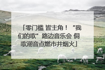 零门槛 皆主角！“我们的歌”路边音乐会 侗歌潮音点燃市井烟火