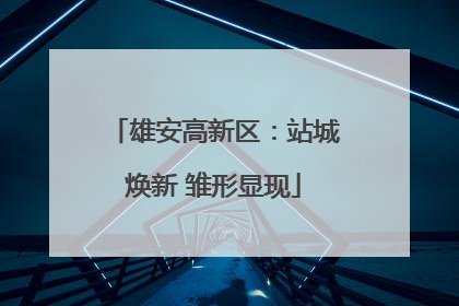 雄安高新区：站城焕新 雏形显现