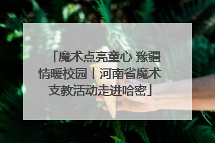 魔术点亮童心 豫疆情暖校园丨河南省魔术支教活动走进哈密