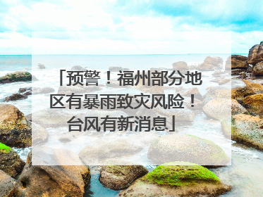 预警！福州部分地区有暴雨致灾风险！台风有新消息