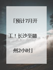 预计7月开工！长沙至赣州2小时