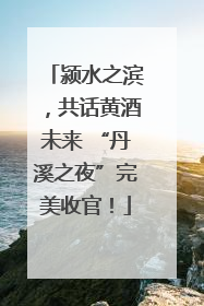 颍水之滨，共话黄酒未来 “丹溪之夜”完美收官！