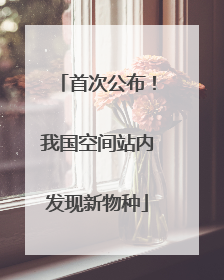 首次公布！我国空间站内发现新物种
