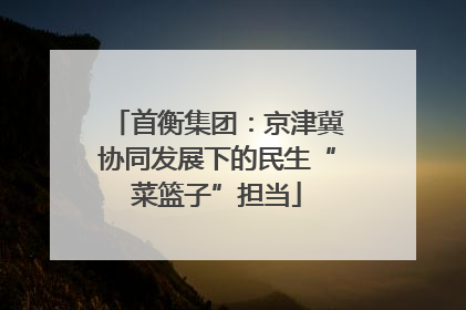 首衡集团：京津冀协同发展下的民生“菜篮子”担当
