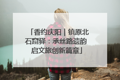 香约庆阳｜镇原北石窟驿：承丝路遗韵 启文旅创新篇章