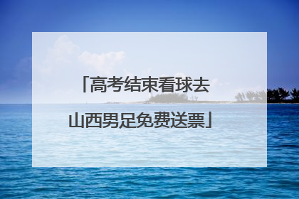 高考结束看球去 山西男足免费送票