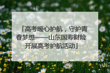高考暖心护航，守护青春梦想——山东国寿财险开展高考护航活动
