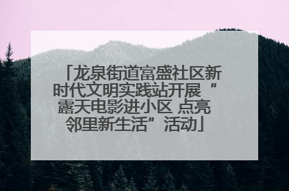 龙泉街道富盛社区新时代文明实践站开展“露天电影进小区 点亮邻里新生活”活动