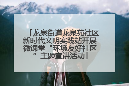 龙泉街道龙泉苑社区新时代文明实践站开展微课堂“环境友好社区”主题宣讲活动
