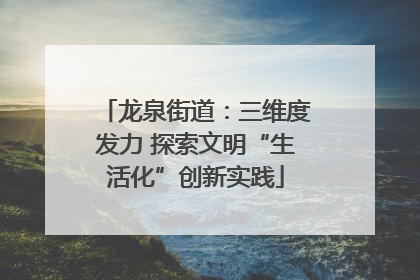 龙泉街道：三维度发力 探索文明“生活化”创新实践