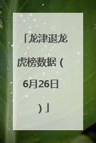 龙津退龙虎榜数据（6月26日）