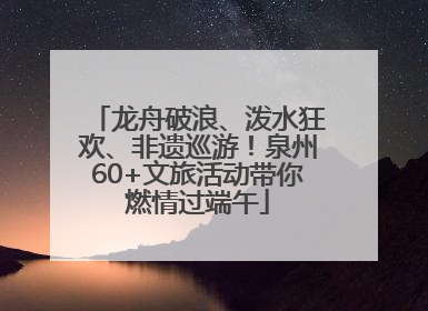龙舟破浪、泼水狂欢、非遗巡游！泉州60+文旅活动带你燃情过端午