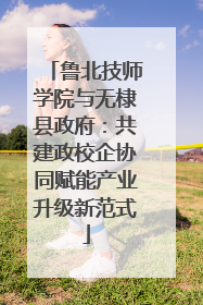 鲁北技师学院与无棣县政府：共建政校企协同赋能产业升级新范式