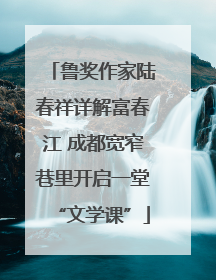 鲁奖作家陆春祥详解富春江 成都宽窄巷里开启一堂“文学课”