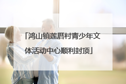 鸿山镇莲厝村青少年文体活动中心顺利封顶