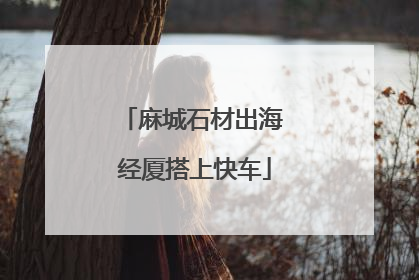 麻城石材出海 经厦搭上快车