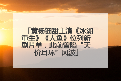 黄杨钿甜主演《冰湖重生》《人鱼》位列新剧片单，此前曾陷“天价耳环”风波