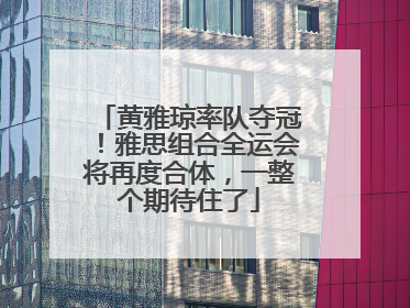 黄雅琼率队夺冠！雅思组合全运会将再度合体，一整个期待住了