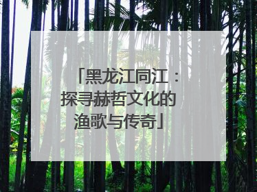 黑龙江同江：探寻赫哲文化的渔歌与传奇