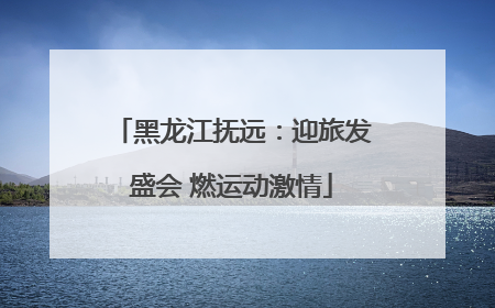 黑龙江抚远：迎旅发盛会 燃运动激情