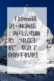 10ms延迟+4K画质：海马云电脑把 “电竞主机” 塞进了你的手机里