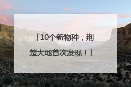 10个新物种，荆楚大地首次发现！