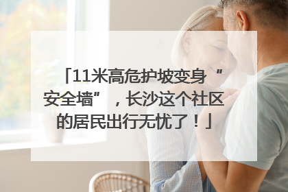 11米高危护坡变身“安全墙”，长沙这个社区的居民出行无忧了！