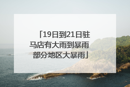19日到21日驻马店有大雨到暴雨 部分地区大暴雨
