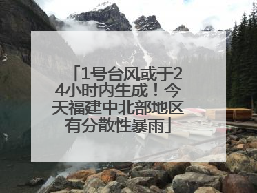 1号台风或于24小时内生成！今天福建中北部地区有分散性暴雨