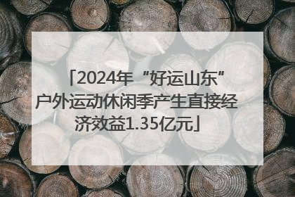 2024年“好运山东”户外运动休闲季产生直接经济效益1.35亿元