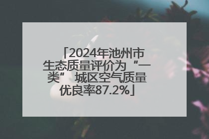 2024年池州市生态质量评价为“一类” 城区空气质量优良率87.2%