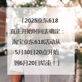 2025京东618真正开始时间表确定：淘宝京东618活动从5月30日20点开始到6月20日结束！