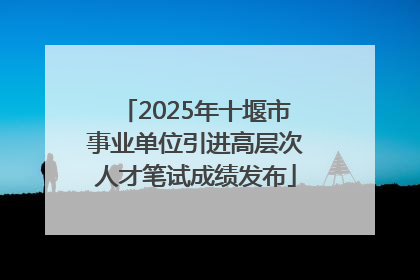 2025年十堰市事业单位引进高层次人才笔试成绩发布