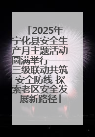 2025年宁化县安全生产月主题活动圆满举行——三级联动共筑安全防线 探索老区安全发展新路径