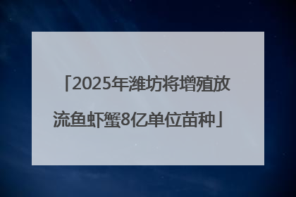 2025年潍坊将增殖放流鱼虾蟹8亿单位苗种