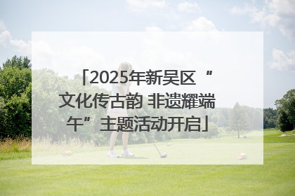 2025年新吴区“文化传古韵 非遗耀端午”主题活动开启