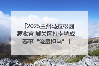 2025兰州马拉松圆满收官 城关区打卡墙成赛事“流量担当”