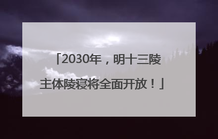 2030年，明十三陵主体陵寝将全面开放！