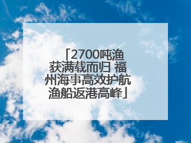 2700吨渔获满载而归 福州海事高效护航渔船返港高峰