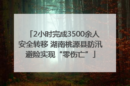 2小时完成3500余人安全转移 湖南桃源县防汛避险实现“零伤亡”