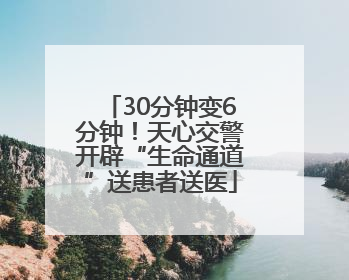 30分钟变6分钟！天心交警开辟“生命通道”送患者送医