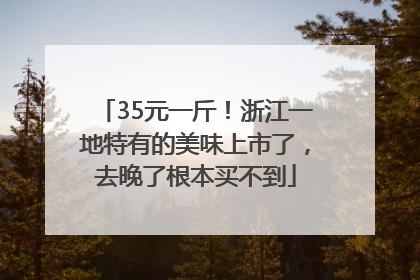 35元一斤！浙江一地特有的美味上市了，去晚了根本买不到