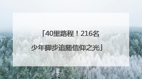 40里路程!216名少年脚步追随信仰之光