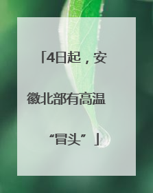 4日起，安徽北部有高温“冒头”