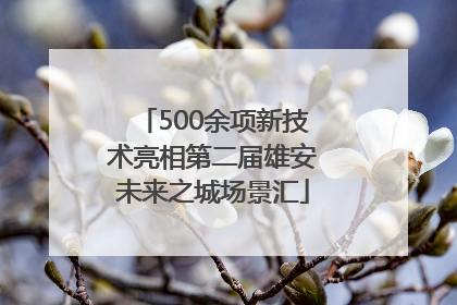 500余项新技术亮相第二届雄安未来之城场景汇