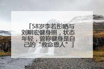 58岁李若彤晒与刘畊宏健身照，状态年轻，曾称健身是自己的“救命恩人”