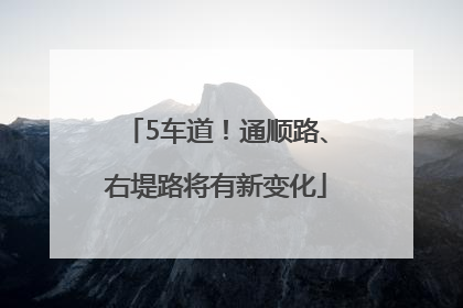5车道！通顺路、右堤路将有新变化