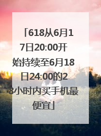 618从6月17日20:00开始持续至6月18日24:00的28小时内买手机最便宜