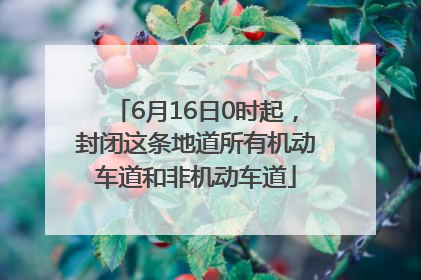 6月16日0时起，封闭这条地道所有机动车道和非机动车道
